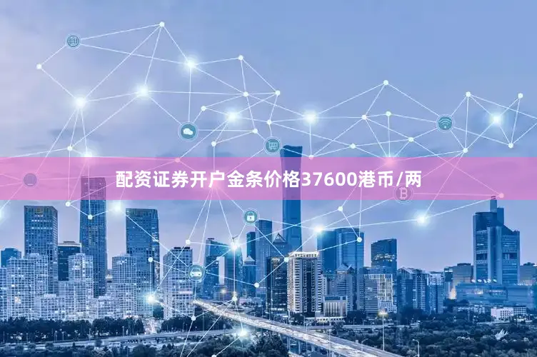 配资证券开户金条价格37600港币/两