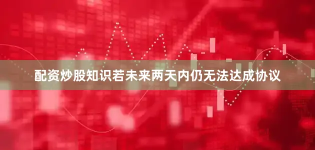 配资炒股知识若未来两天内仍无法达成协议