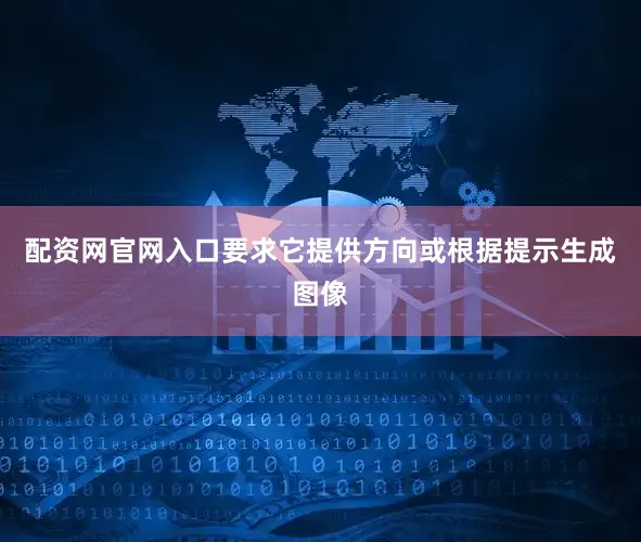 配资网官网入口要求它提供方向或根据提示生成图像