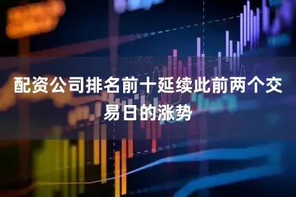 配资公司排名前十延续此前两个交易日的涨势