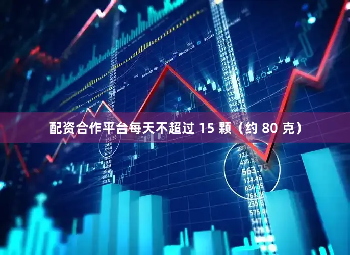 配资合作平台每天不超过 15 颗（约 80 克）