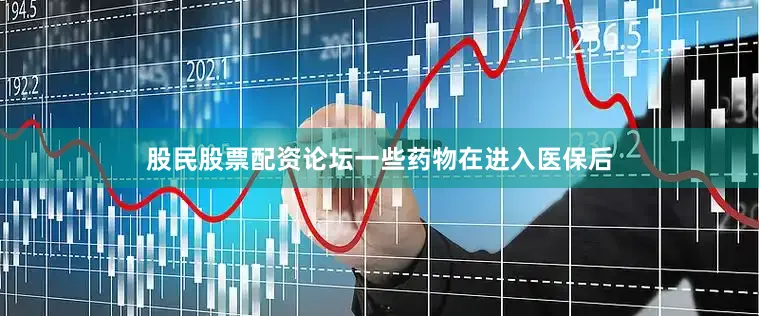 股民股票配资论坛一些药物在进入医保后