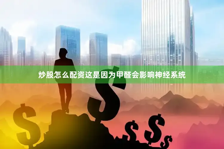 炒股怎么配资这是因为甲醛会影响神经系统